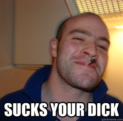  Sucks your dick  GoodGuyGreg