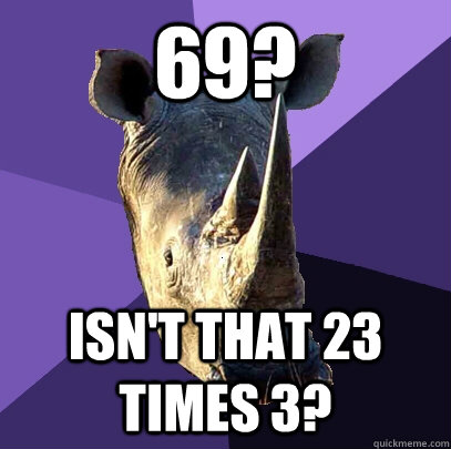 69? Isn't that 23 times 3? - 69? Isn't that 23 times 3?  Sexually Oblivious Rhino
