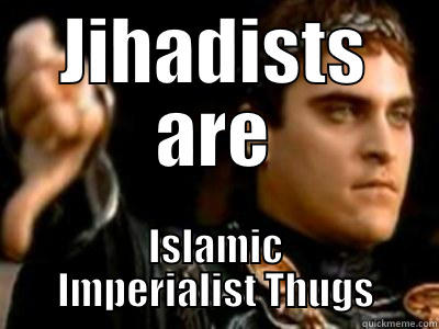 JIHADISTS ARE ISLAMIC IMPERIALIST THUGS Downvoting Roman