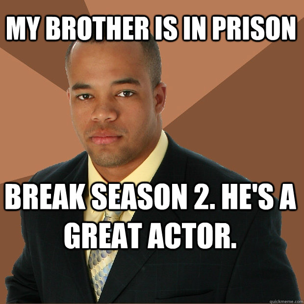 My brother is in prison Break season 2. he's a great actor.  Successful Black Man