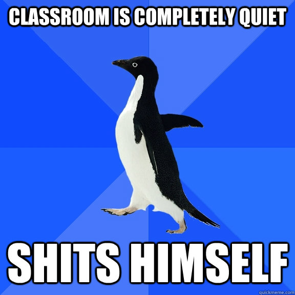 Classroom is completely quiet Shits himself  Socially Awkward Penguin