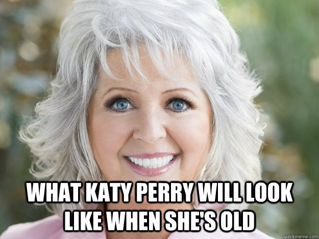 What katy Perry will look like when she's old - What katy Perry will look like when she's old  paula deen soon