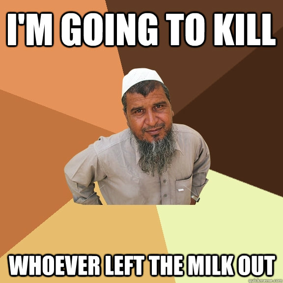 I'm going to kill Whoever left the milk out  Ordinary Muslim Man
