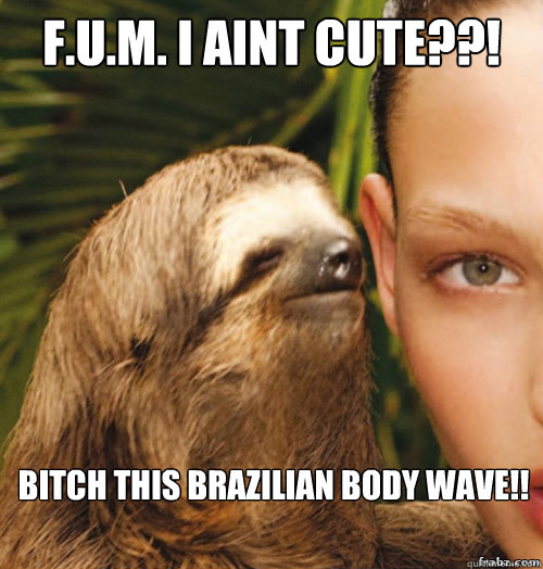 F.U.M. i aint cute??! Bitch this Brazilian BODY WAVE!!  rape sloth