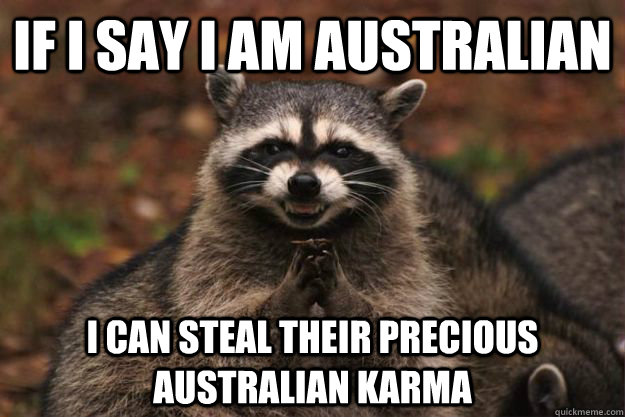 If I say I am australian I can steal their precious australian karma - If I say I am australian I can steal their precious australian karma  Misc