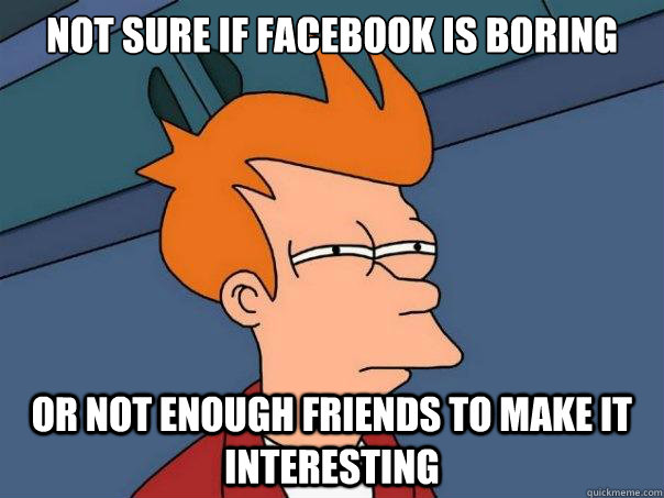 Not sure if facebook is boring or not enough friends to make it interesting  Futurama Fry