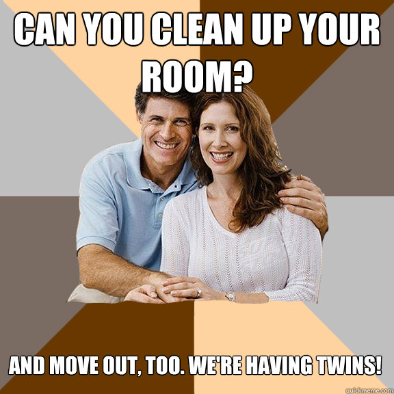 can you clean up your room? And move out, too. We're having twins!  Scumbag Parents