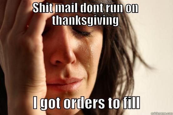 SHIT MAIL DONT RUN ON THANKSGIVING              I GOT ORDERS TO FILL            First World Problems