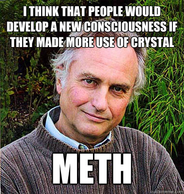 I think that people would develop a new consciousness if they made more use of crystal meth - I think that people would develop a new consciousness if they made more use of crystal meth  Contradictory Dawkins
