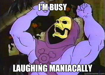 I'm busy laughing maniacally  Skeletor