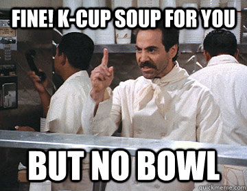 Fine! K-Cup soup for you BUT NO BOWL - Fine! K-Cup soup for you BUT NO BOWL  NO SOUP FOR YOU