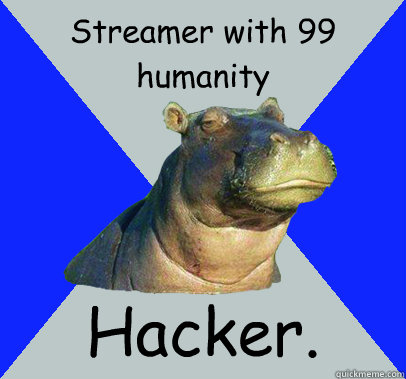 Streamer with 99 humanity  Hacker.  Skeptical Hippo