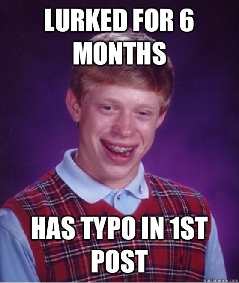 Lurked for 6 months Has typo in 1st post  Bad Luck Brian