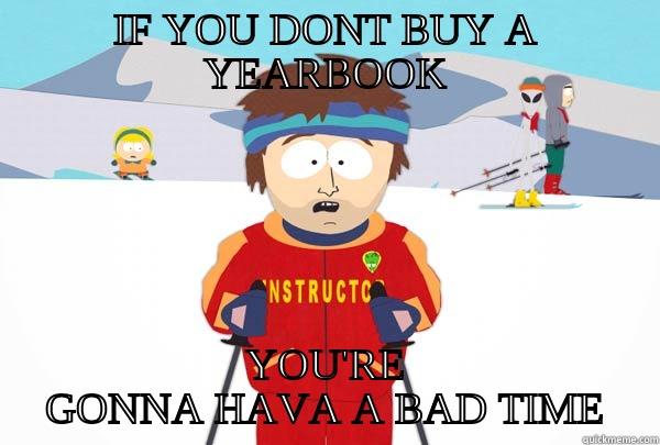 Bad time yearbook - IF YOU DONT BUY A YEARBOOK YOU'RE GONNA HAVA A BAD TIME Super Cool Ski Instructor
