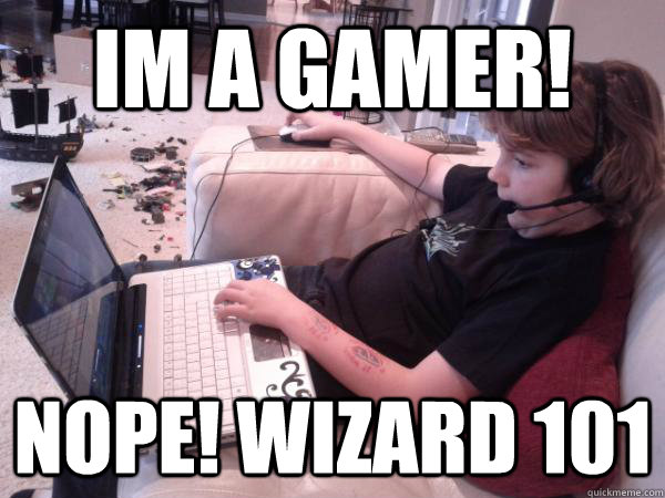 Im a gamer! NOPE! wizard 101  wizard 101