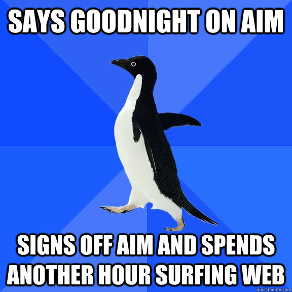 says goodnight on aim signs off aim and spends another hour surfing web  Socially Awkward Penguin