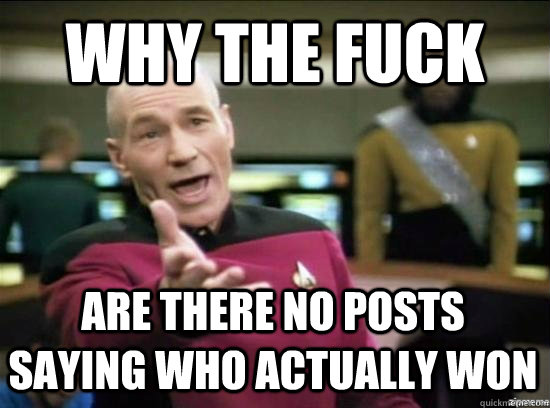 Why the fuck are there no posts saying who actually won  Annoyed Picard HD