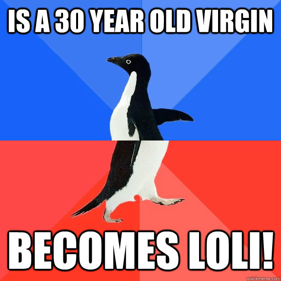 Is a 30 year old virgin BEcOMES LOLI!  Socially Awkward Awesome Penguin