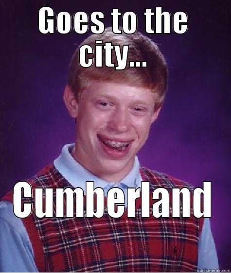 GOES TO THE CITY... CUMBERLAND Bad Luck Brian