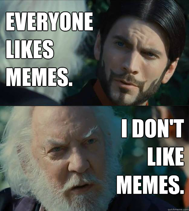 EVERYONE
LIKES
memes. I DON'T
LIKE
memes.  President Snow Dont Like
