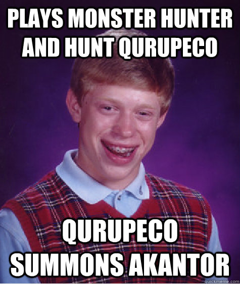 Plays Monster Hunter and Hunt Qurupeco Qurupeco summons Akantor - Plays Monster Hunter and Hunt Qurupeco Qurupeco summons Akantor  Bad Luck Brian