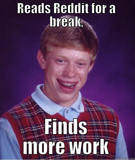 READS REDDIT FOR A BREAK, FINDS MORE WORK Bad Luck Brian