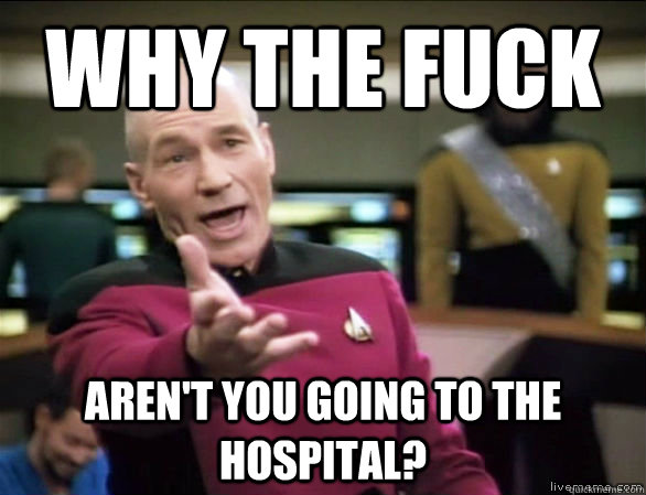 why the fuck Aren't you going to the hospital?  Annoyed Picard HD
