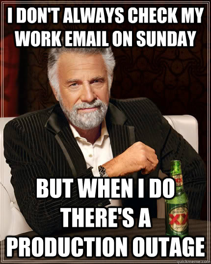 I don't always check my work email on sunday But when I do there's a production outage  The Most Interesting Man In The World