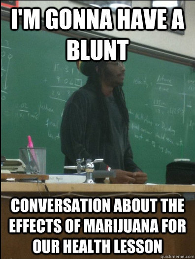 I'm gonna have a blunt conversation about the effects of marijuana for our health lesson - I'm gonna have a blunt conversation about the effects of marijuana for our health lesson  Rasta Science Teacher