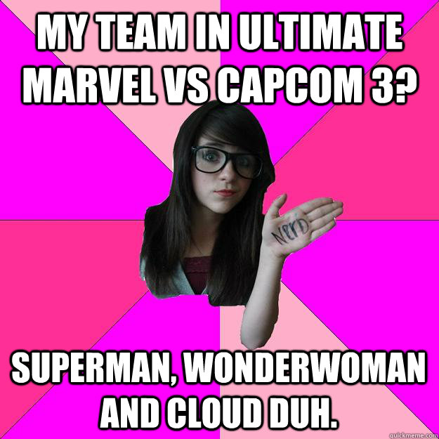 My team in ultimate marvel vs capcom 3? superman, wonderwoman and cloud duh.  Idiot Nerd Girl
