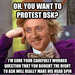 oh, you want to protest dsk?  i'm sure your carefully worded question that you bought the right to ask will really make his head spin - oh, you want to protest dsk?  i'm sure your carefully worded question that you bought the right to ask will really make his head spin  Condescending Wonka