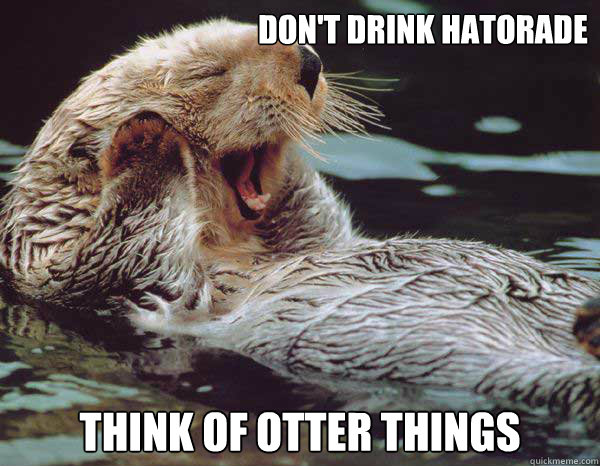 Don't drink hatorade Think of otter things  