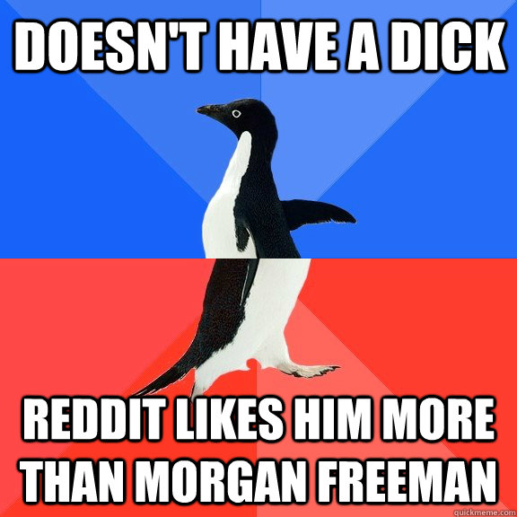 Doesn't have a dick Reddit likes him more than morgan freeman  Socially Awkward Awesome Penguin