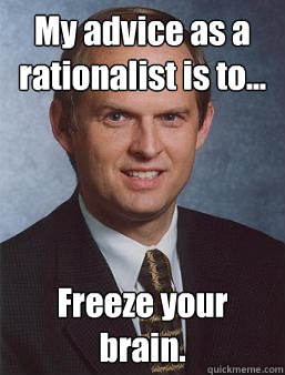 My advice as a rationalist is to... Freeze your brain. - My advice as a rationalist is to... Freeze your brain.  Overcoming bias guy