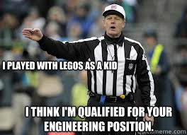 I think I'm qualified for your engineering position. I played with Legos as a kid - I think I'm qualified for your engineering position. I played with Legos as a kid  2012 NFL refs