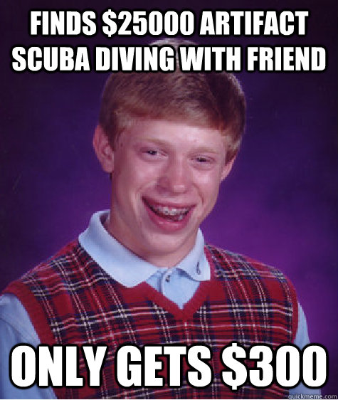 finds $25000 artifact scuba diving with friend only gets $300 - finds $25000 artifact scuba diving with friend only gets $300  Bad Luck Brian