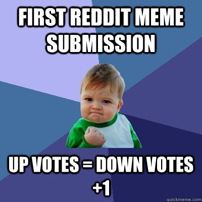 First Reddit Meme Submission Up votes = Down votes +1  Success Kid