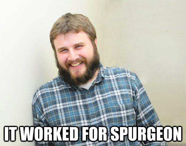  It worked for Spurgeon -  It worked for Spurgeon  Happy Bearded Calvinist