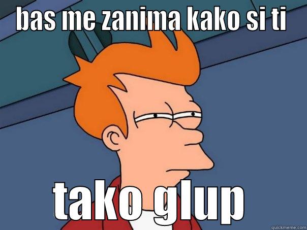 BAS ME ZANIMA KAKO SI TI TAKO GLUP Futurama Fry