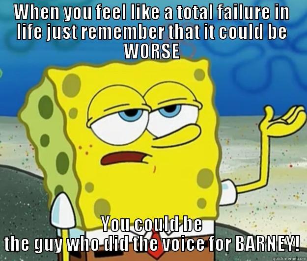 WHEN YOU FEEL LIKE A TOTAL FAILURE IN LIFE JUST REMEMBER THAT IT COULD BE WORSE YOU COULD BE THE GUY WHO DID THE VOICE FOR BARNEY! Tough Spongebob