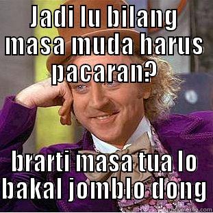 JADI LU BILANG MASA MUDA HARUS PACARAN? BRARTI MASA TUA LO BAKAL JOMBLO DONG Condescending Wonka