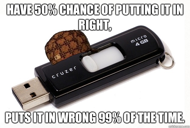 Have 50% chance of putting it in right, Puts it in wrong 99% of the time.  Scumbag USB