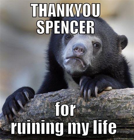 THANKYOU SPENCER FOR RUINING MY LIFE  Confession Bear