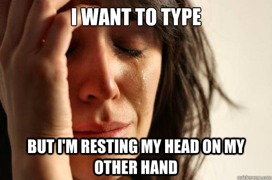 i want to type but i'm resting my head on my other hand  First World Problems