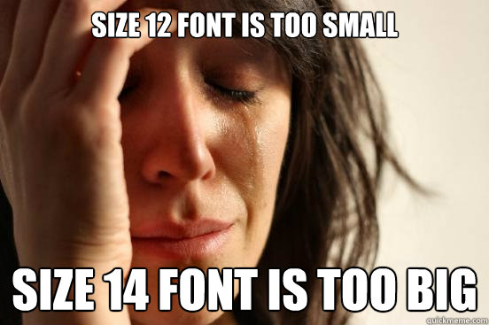 size 12 font is too small size 14 font is too big  First World Problems