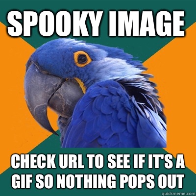 Spooky image Check URL to see if it's a gif so nothing pops out  Paranoid Parrot