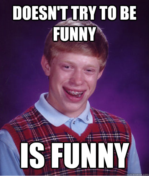 Doesn't Try to be funny is funny  Bad Luck Brian
