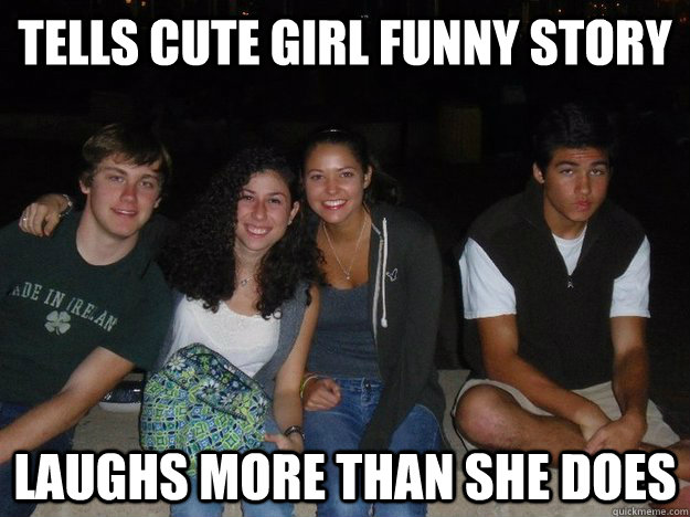 Tells cute girl funny story laughs more than she does  Sexually Awkward Jim
