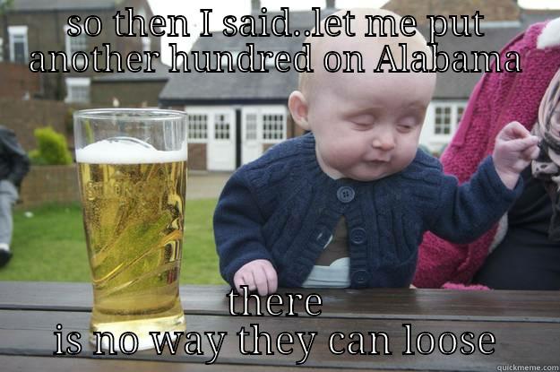 SO THEN I SAID..LET ME PUT ANOTHER HUNDRED ON ALABAMA THERE IS NO WAY THEY CAN LOOSE drunk baby