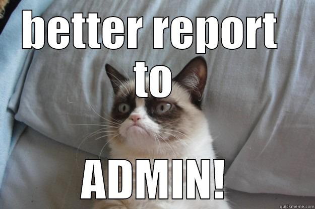 BETTER REPORT  TO ADMIN! Grumpy Cat